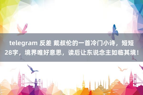 telegram 反差 戴叔伦的一首冷门小诗，短短28字，境界唯好意思，读后让东说念主如临其境！