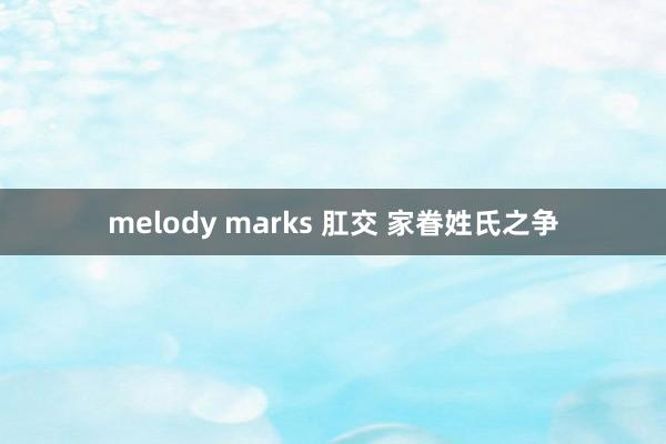 melody marks 肛交 家眷姓氏之争