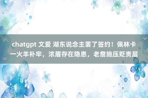 chatgpt 文爱 湖东说念主罢了签约！佩林卡一火羊补牢，浓眉存在隐患，老詹施压贬责层