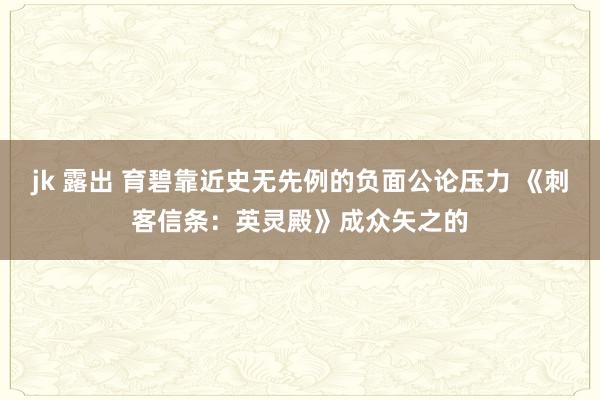 jk 露出 育碧靠近史无先例的负面公论压力 《刺客信条：英灵殿》成众矢之的