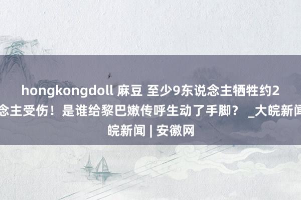 hongkongdoll 麻豆 至少9东说念主牺牲约2800东说念主受伤！是谁给黎巴嫩传呼生动了手脚？ _大皖新闻 | 安徽网