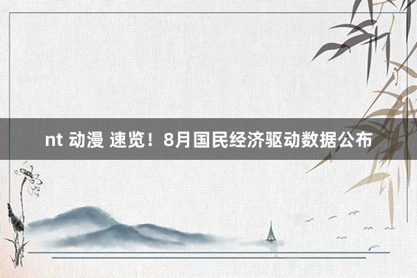 nt 动漫 速览！8月国民经济驱动数据公布