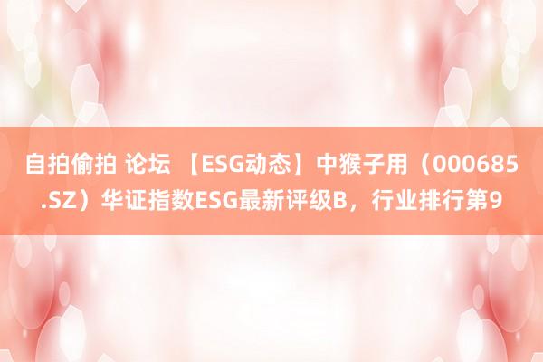 自拍偷拍 论坛 【ESG动态】中猴子用（000685.SZ）华证指数ESG最新评级B，行业排行第9