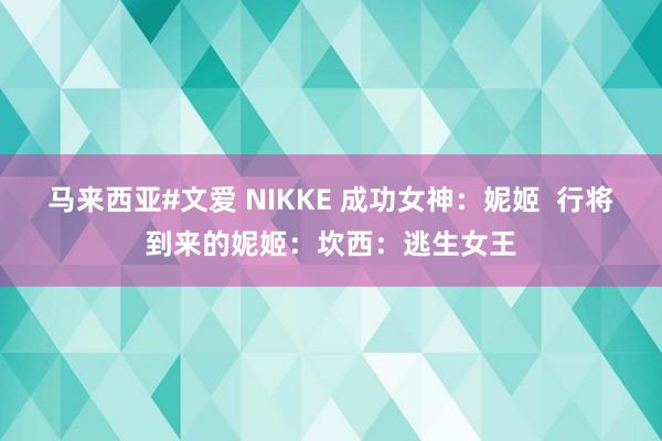 马来西亚#文爱 NIKKE 成功女神：妮姬  行将到来的妮姬：坎西：逃生女王