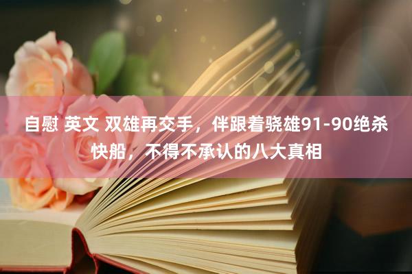 自慰 英文 双雄再交手，伴跟着骁雄91-90绝杀快船，不得不承认的八大真相