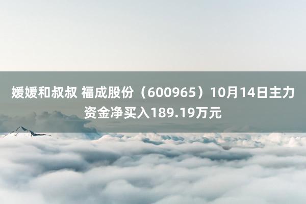 媛媛和叔叔 福成股份（600965）10月14日主力资金净买入189.19万元