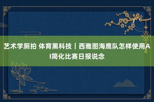 艺术学厕拍 体育黑科技｜西雅图海鹰队怎样使用AI简化比赛日报说念