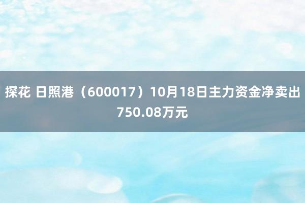 探花 日照港（600017）10月18日主力资金净卖出750.08万元