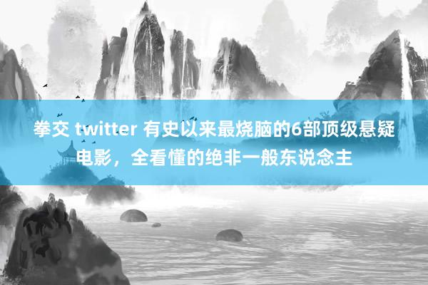 拳交 twitter 有史以来最烧脑的6部顶级悬疑电影，全看懂的绝非一般东说念主