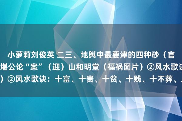 小萝莉刘俊英 二三、地舆中最要津的四种砂（官、鬼、禽、曜）①地舆堪公论“案”（迎）山和明堂（福祸图片）②风水歌诀：十富、十贵、十贫、十贱、十不葬、二十八要……