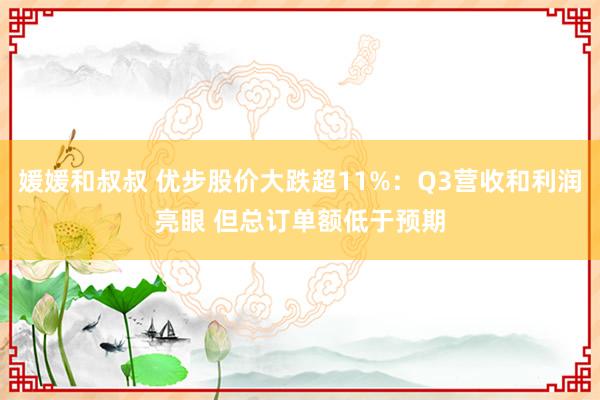 媛媛和叔叔 优步股价大跌超11%：Q3营收和利润亮眼 但总订单额低于预期