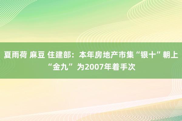 夏雨荷 麻豆 住建部：本年房地产市集“银十”朝上“金九” 为2007年着手次