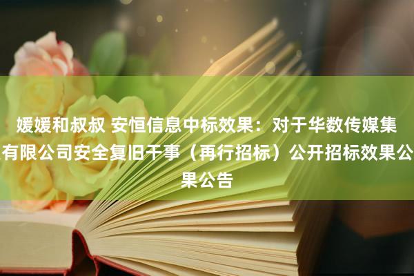 媛媛和叔叔 安恒信息中标效果：对于华数传媒集聚有限公司安全复旧干事（再行招标）公开招标效果公告