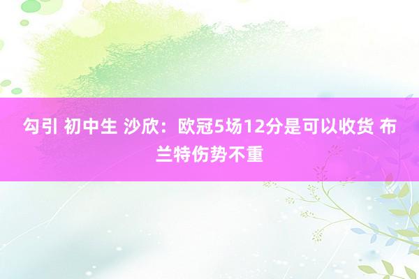 勾引 初中生 沙欣：欧冠5场12分是可以收货 布兰特伤势不重