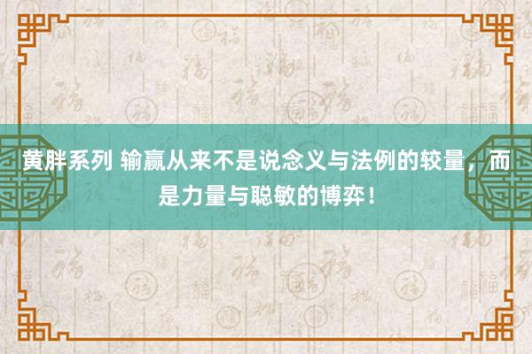 黄胖系列 输赢从来不是说念义与法例的较量，而是力量与聪敏的博弈！