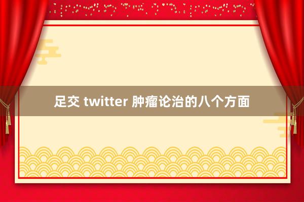 足交 twitter 肿瘤论治的八个方面