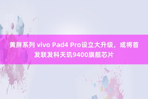 黄胖系列 vivo Pad4 Pro设立大升级，或将首发联发科天玑9400旗舰芯片