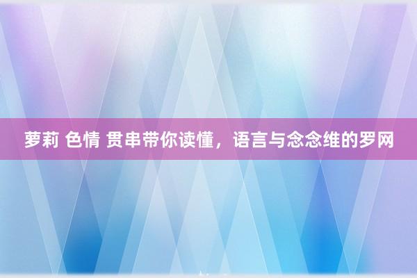 萝莉 色情 贯串带你读懂，语言与念念维的罗网