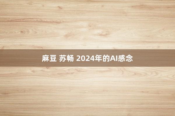 麻豆 苏畅 2024年的AI感念