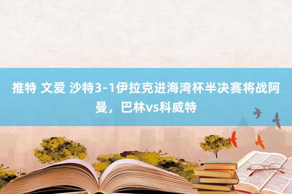 推特 文爱 沙特3-1伊拉克进海湾杯半决赛将战阿曼，巴林vs科威特