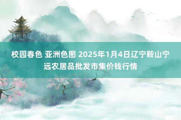 校园春色 亚洲色图 2025年1月4日辽宁鞍山宁远农居品批发市集价钱行情