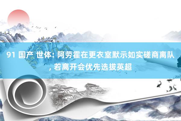 91 国产 世体: 阿劳霍在更衣室默示如实磋商离队， 若离开会优先选拔英超